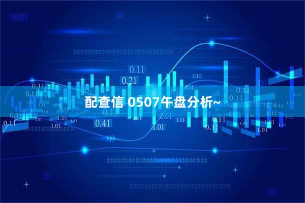 配查信 0507午盘分析~
