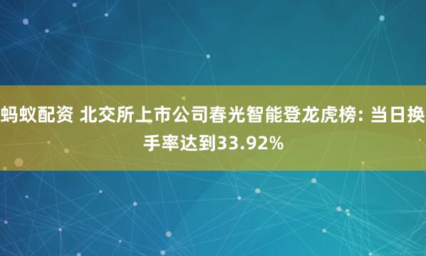 蚂蚁配资 北交所上市公司春光智能登龙虎榜: 当日换手率达到33.92%