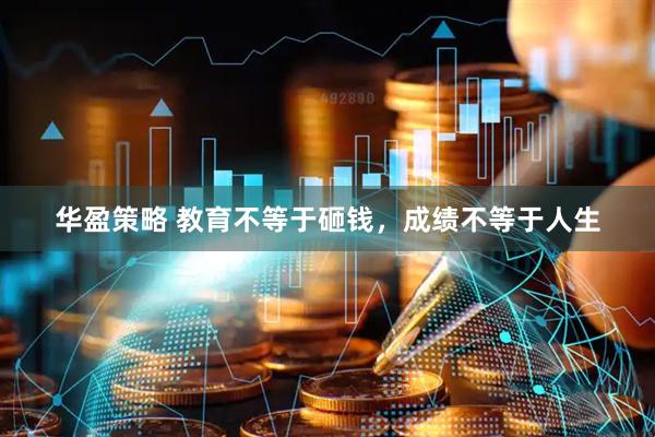 华盈策略 教育不等于砸钱，成绩不等于人生