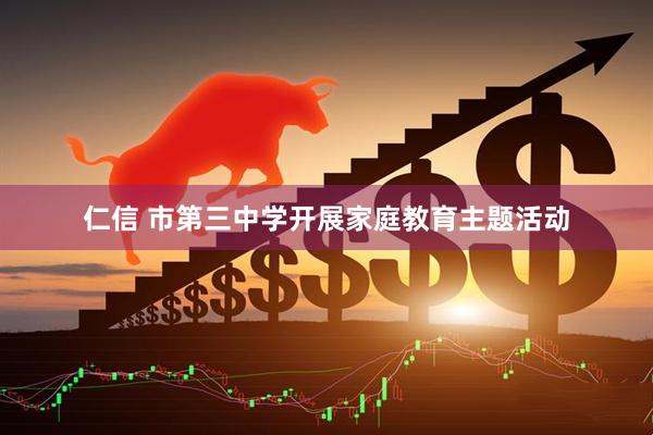仁信 市第三中学开展家庭教育主题活动