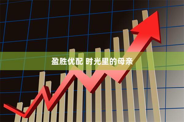 盈胜优配 时光里的母亲