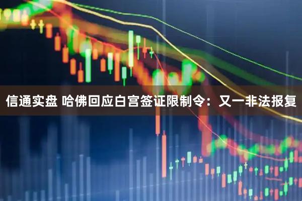 信通实盘 哈佛回应白宫签证限制令：又一非法报复