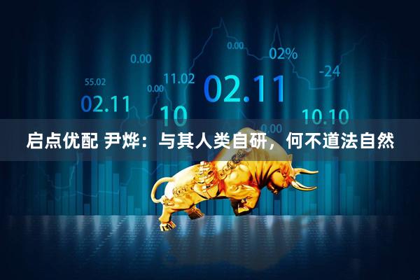 启点优配 尹烨：与其人类自研，何不道法自然
