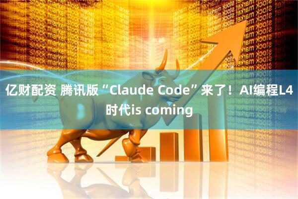 亿财配资 腾讯版“Claude Code”来了！AI编程L4时代is coming