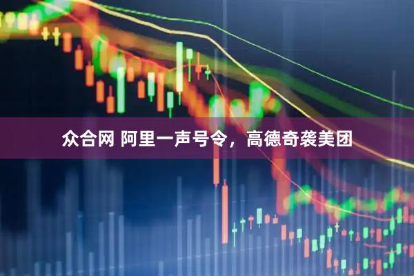 众合网 阿里一声号令，高德奇袭美团