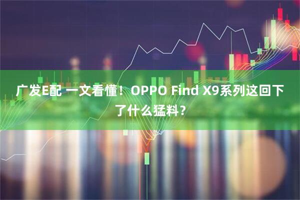 广发E配 一文看懂！OPPO Find X9系列这回下了什么猛料？