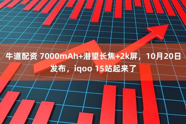 牛道配资 7000mAh+潜望长焦+2k屏，10月20日发布，iqoo 15站起来了