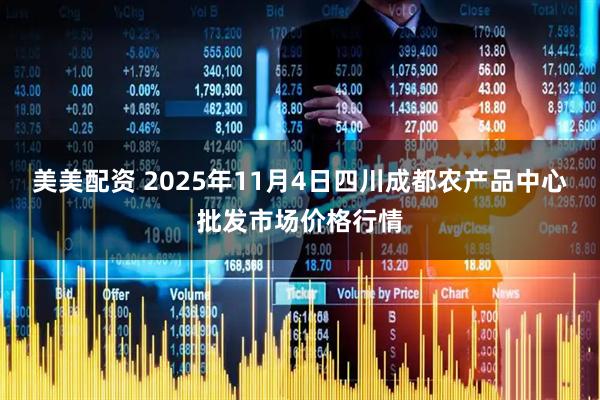 美美配资 2025年11月4日四川成都农产品中心批发市场价格行情