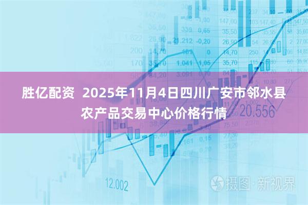 胜亿配资 2025年11月4日四川广安市邻水县农产品交易中心价格行情