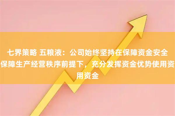 七界策略 五粮液：公司始终坚持在保障资金安全、保障生产经营秩序前提下，充分发挥资金优势使用资金