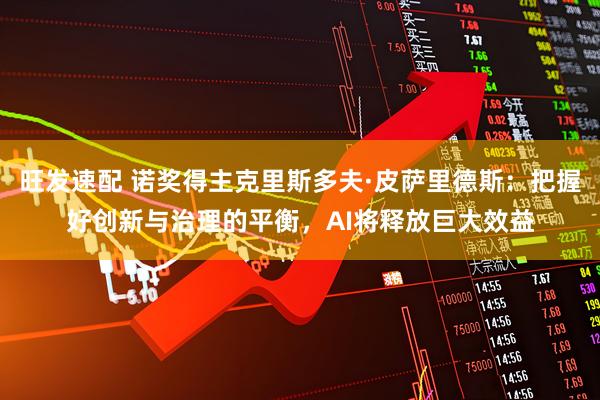 旺发速配 诺奖得主克里斯多夫·皮萨里德斯:把握好创新与治理的平衡,AI将释放巨大效益